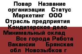 Повар › Название организации ­ Статус-Маркетинг, ООО › Отрасль предприятия ­ Кондитерское дело › Минимальный оклад ­ 30 000 - Все города Работа » Вакансии   . Брянская обл.,Новозыбков г.